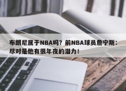 布朗尼属于NBA吗？前NBA球员詹宁斯：尽对是他有很年夜的潜力！